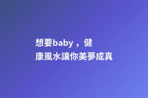 想要baby，健康風水讓你美夢成真